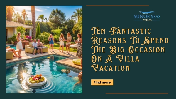 Ten Fantastic Reasons To Spend The Big Occasion On A Villa Vacation